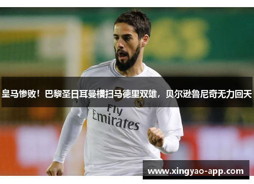 皇马惨败！巴黎圣日耳曼横扫马德里双雄，贝尔逊鲁尼奇无力回天