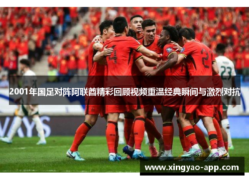 2001年国足对阵阿联酋精彩回顾视频重温经典瞬间与激烈对抗
