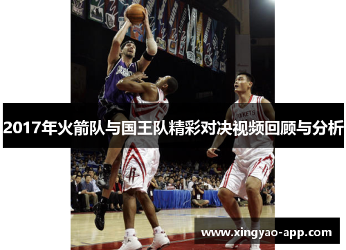 2017年火箭队与国王队精彩对决视频回顾与分析
