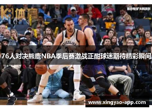 76人对决熊鹿NBA季后赛激战正酣球迷期待精彩瞬间