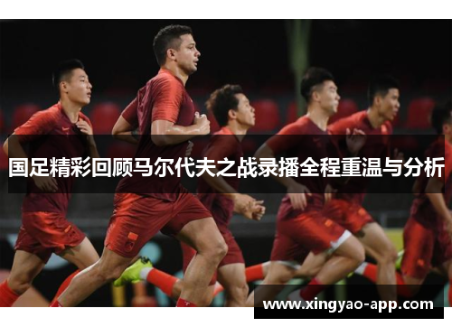 国足精彩回顾马尔代夫之战录播全程重温与分析