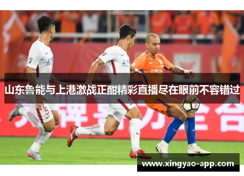 山东鲁能与上港激战正酣精彩直播尽在眼前不容错过