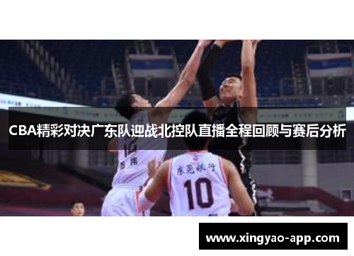 CBA精彩对决广东队迎战北控队直播全程回顾与赛后分析